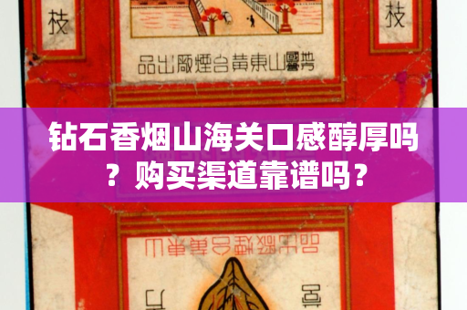 钻石香烟山海关口感醇厚吗？购买渠道靠谱吗？