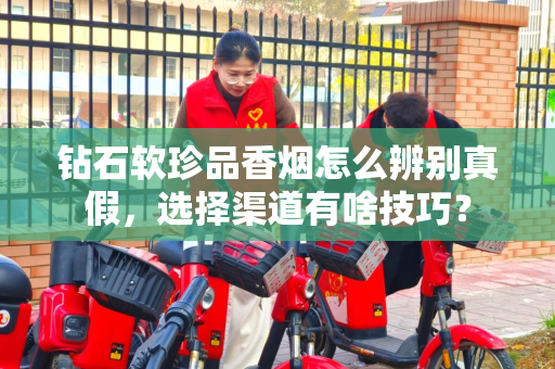 钻石软珍品香烟怎么辨别真假，选择渠道有啥技巧？