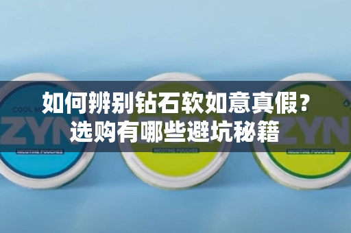 如何辨别钻石软如意真假？选购有哪些避坑秘籍